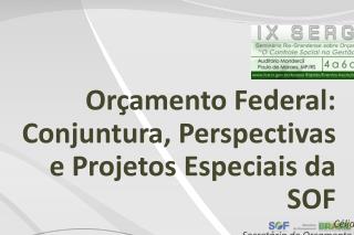 Orçamento Federal: Conjuntura, Perspectivas e Projetos Especiais da SOF