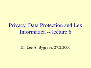 Privacy, Data Protection and Lex Informatica -- lecture 6