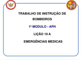 TRABALHO DE INSTRUÇÃO DE BOMBEIROS 1º MODULO - APH LIÇÃO 10 A EMERGÊNCIAS MEDICAS