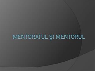 MENTORATUL ŞI MENTORUL