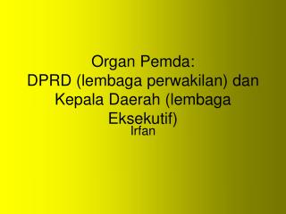 Organ Pemda: DPRD (lembaga perwakilan) dan Kepala Daerah (lembaga Eksekutif)