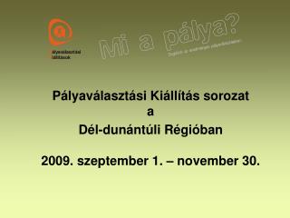Pályaválasztási Kiállítás sorozat a Dél-dunántúli Régióban 2009. szeptember 1. – november 30.