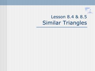Lesson 8.4 &amp; 8.5 Similar Triangles