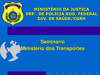 MINISTÉRIO DA JUSTIÇA DEP. DE POLICIA ROD. FEDERAL DIV. DE SAÚDE/CGRH