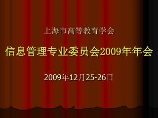 上海市高等教育学会 信息管理专业委员会 2009 年年会 2009 年 12 月 25-26 日