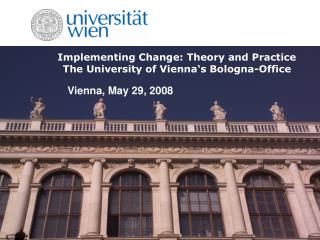 Implementing Change: Theory and Practice The University of Vienna‘s Bologna-Office