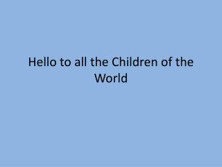 Hello to all the Children of the World