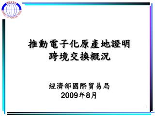 推動電子化原產地證明 跨境交換概況 經濟部國際貿易局 2009 年 8 月