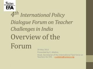 4 th International Policy Dialogue Forum on Teacher Challenges in India Overview of the Forum