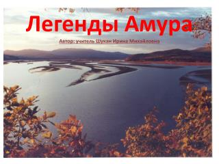 Легенды Амура Автор: учитель Шукан Ирина Михайловна