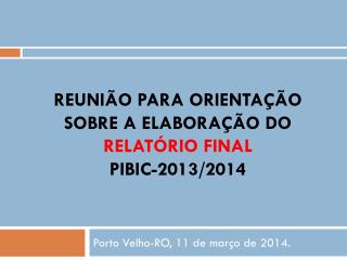REUNIÃO PARA ORIENTAÇÃO SOBRE A ELABORAÇÃO DO RELATÓRIO FINAL PIBIC-2013/2014
