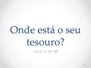 Onde está o seu tesouro ?