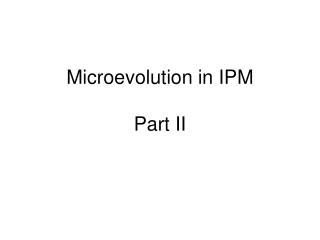 Microevolution in IPM Part II