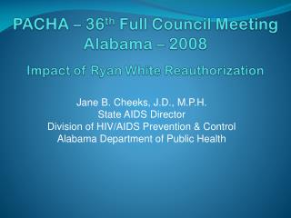 PACHA – 36 th Full Council Meeting Alabama – 2008 Impact of Ryan White Reauthorization