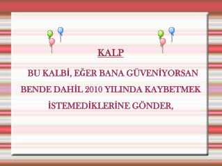 KALP BU KALBİ, EĞER BANA GÜVENİYORSAN BENDE DAHİL 2010 YILINDA KAYBETMEK İSTEMEDİKLERİNE GÖNDER ,