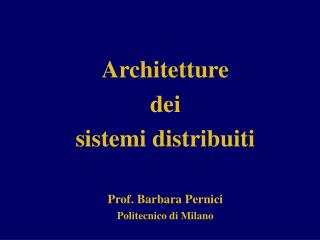 Architetture dei sistemi distribuiti Prof. Barbara Pernici Politecnico di Milano