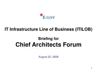 IT Infrastructure Line of Business (ITILOB) Briefing for Chief Architects Forum August 25, 2008