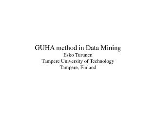 GUHA method in Data Mining Esko Turunen Tampere University of Technology Tampere, Finland