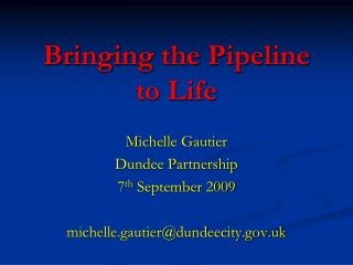 Bringing the Pipeline to Life