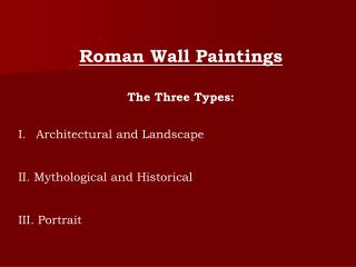 Roman Wall Paintings The Three Types: Architectural and Landscape II. Mythological and Historical