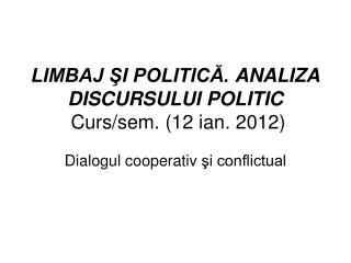 LIMBAJ ŞI POLITICĂ. ANALIZA DISCURSULUI POLITIC Curs/sem. ( 12 ian. 20 12 )