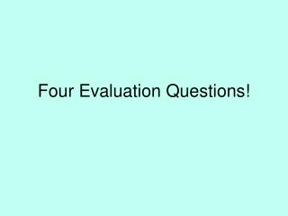 Four Evaluation Questions!