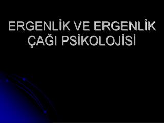 ERGENLİK VE ERGENLİK ÇAĞI PSİKOLOJİSİ