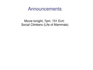 Announcements Movie tonight, 7pm, 151 Evrt: Social Climbers (Life of Mammals)