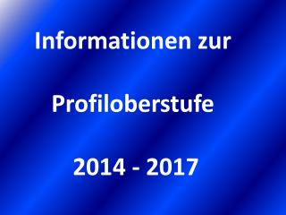 Informationen zur Profiloberstufe 2014 - 2017
