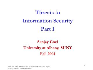 Threats to Information Security Part I Sanjay Goel University at Albany, SUNY Fall 2004