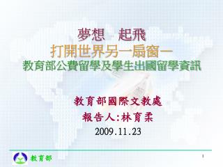 教育部國際文教處 報告人 : 林育柔 2009.11.23