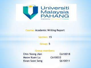 Course: Academic Writing Report Section: 15 Group: 5 Group members: 	Chin Yeong Jian 		CA10018
