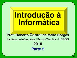 Introdução à Informática Prof. Roberto Cabral de Mello Borges