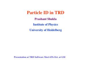 Particle ID in TRD Prashant Shukla Institute of Physics University of Heidelberg