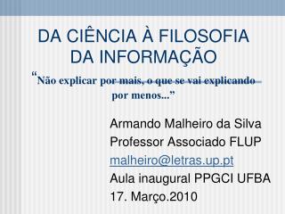 Armando Malheiro da Silva Professor Associado FLUP malheiro@letras.up.pt Aula inaugural PPGCI UFBA