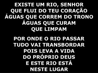 EXISTE UM RIO, SENHOR QUE FLUI DO TEU CORAÇÃO ÁGUAS QUE CORREM DO TRONO ÁGUAS QUE CURAM