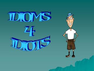 IDIOMS 4 IDIOTS