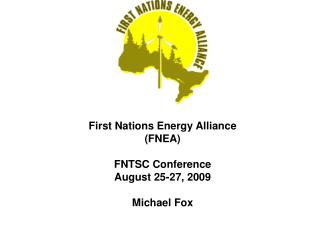First Nations Energy Alliance (FNEA) FNTSC Conference August 25-27, 2009 Michael Fox