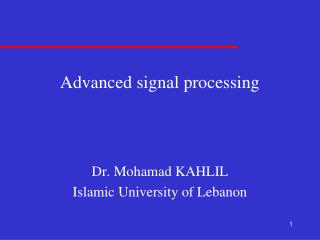 Advanced signal processing Dr. Mohamad KAHLIL Islamic University of Lebanon