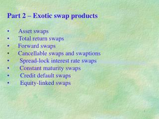 Part 2 – Exotic swap products Asset swaps Total return swaps 	 Forward swaps