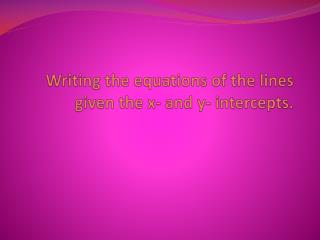 Writing the equations of the lines given the x- and y- intercepts.