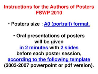 Instructions for the Authors of Posters FSWP 2010 Posters size : A0 (portrait) format.