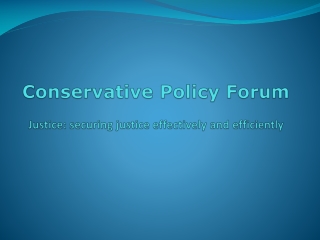 Conservative Policy Forum Justice: securing justice effectively and efficiently