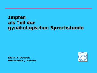 Impfen als Teil der gynäkologischen Sprechstunde Klaus J. Doubek Wiesbaden / Hessen