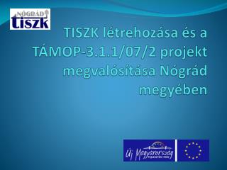TISZK létrehozása és a TÁMOP-3.1.1/07/2 projekt megvalósítása Nógrád megyében