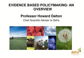 EVIDENCE BASED POLICYMAKING: AN OVERVIEW Professor Howard Dalton Chief Scientific Adviser to Defra