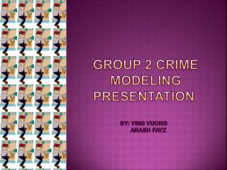 GROUP 2 CRIME MODELING Presentation By: Ying Vuong Arash Fayz