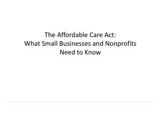 The Affordable Care Act: What Small Businesses and Nonprofits Need to Know