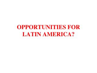 OPPORTUNITIES FOR LATIN AMERICA?
