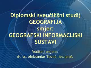 Diplomski sveučilišni studij GEOGRAFIJA smjer: GEOGRAFSKI INFORMACIJSKI SUSTAVI